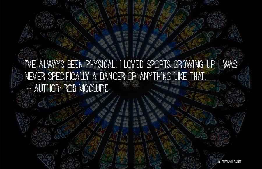 Rob McClure Quotes: I've Always Been Physical. I Loved Sports Growing Up. I Was Never Specifically A Dancer Or Anything Like That.