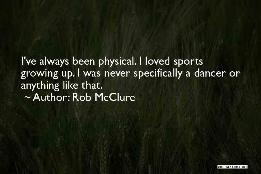Rob McClure Quotes: I've Always Been Physical. I Loved Sports Growing Up. I Was Never Specifically A Dancer Or Anything Like That.