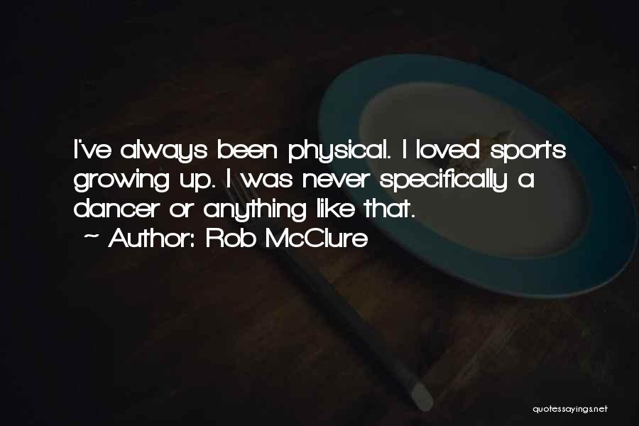 Rob McClure Quotes: I've Always Been Physical. I Loved Sports Growing Up. I Was Never Specifically A Dancer Or Anything Like That.