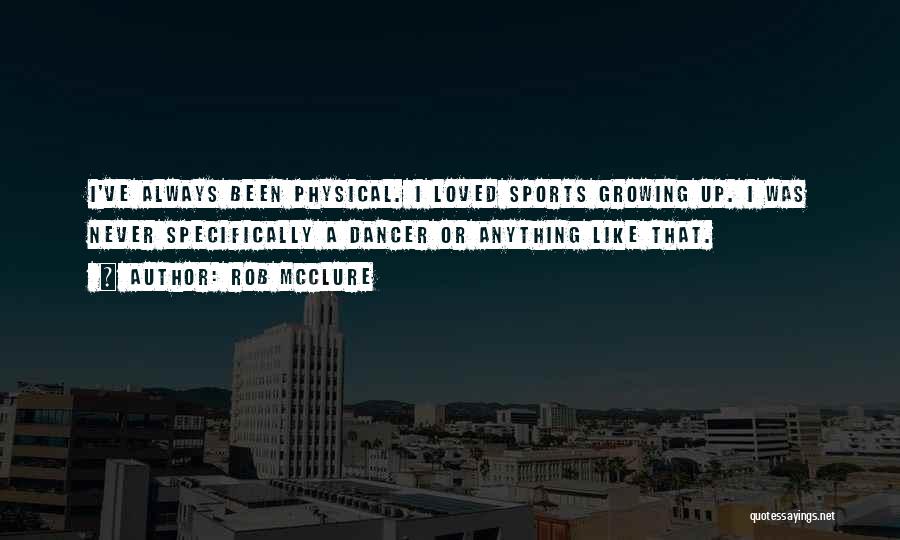Rob McClure Quotes: I've Always Been Physical. I Loved Sports Growing Up. I Was Never Specifically A Dancer Or Anything Like That.