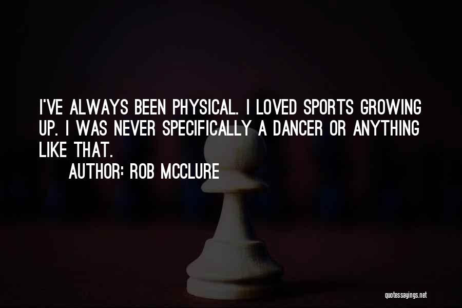 Rob McClure Quotes: I've Always Been Physical. I Loved Sports Growing Up. I Was Never Specifically A Dancer Or Anything Like That.