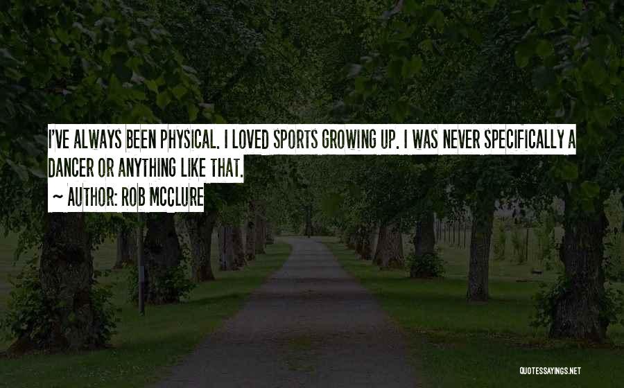 Rob McClure Quotes: I've Always Been Physical. I Loved Sports Growing Up. I Was Never Specifically A Dancer Or Anything Like That.