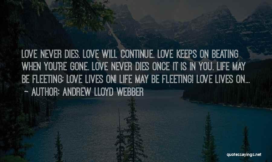 Andrew Lloyd Webber Quotes: Love Never Dies. Love Will Continue. Love Keeps On Beating When You're Gone. Love Never Dies Once It Is In