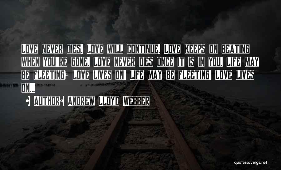 Andrew Lloyd Webber Quotes: Love Never Dies. Love Will Continue. Love Keeps On Beating When You're Gone. Love Never Dies Once It Is In