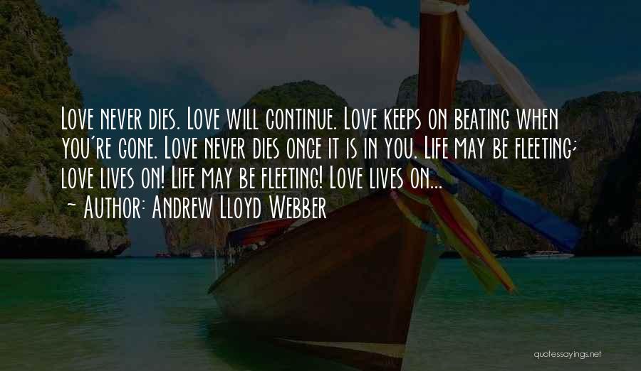 Andrew Lloyd Webber Quotes: Love Never Dies. Love Will Continue. Love Keeps On Beating When You're Gone. Love Never Dies Once It Is In