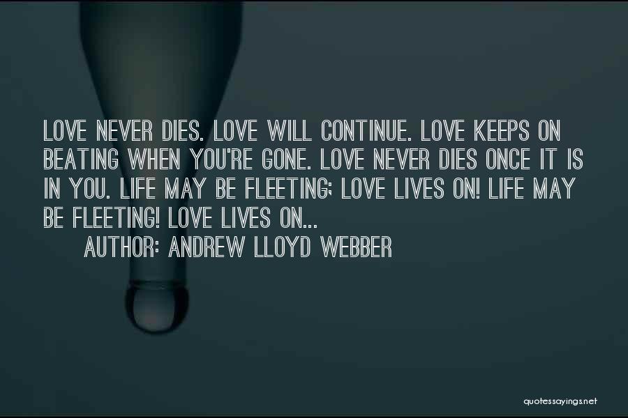 Andrew Lloyd Webber Quotes: Love Never Dies. Love Will Continue. Love Keeps On Beating When You're Gone. Love Never Dies Once It Is In