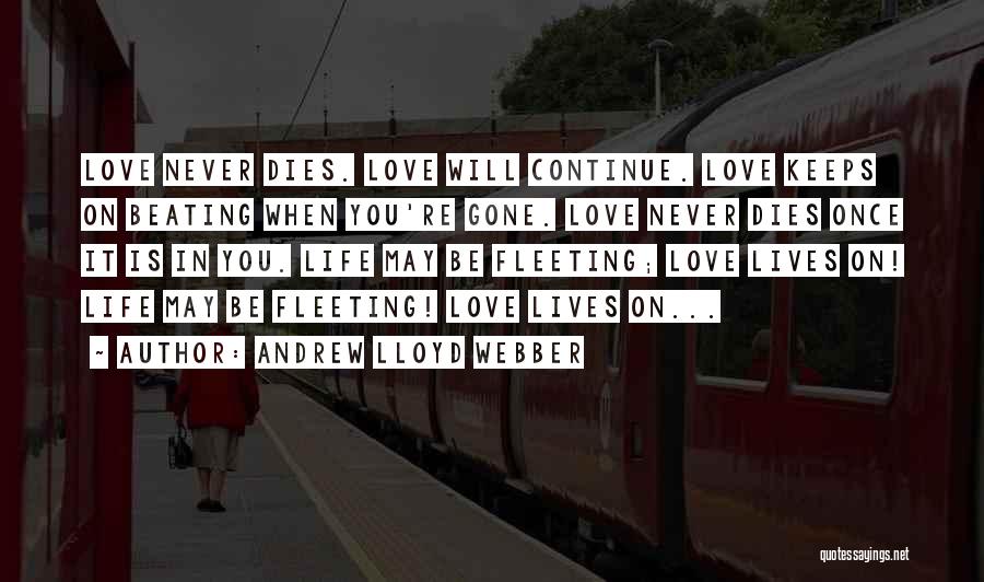 Andrew Lloyd Webber Quotes: Love Never Dies. Love Will Continue. Love Keeps On Beating When You're Gone. Love Never Dies Once It Is In