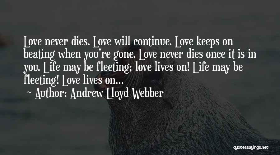 Andrew Lloyd Webber Quotes: Love Never Dies. Love Will Continue. Love Keeps On Beating When You're Gone. Love Never Dies Once It Is In