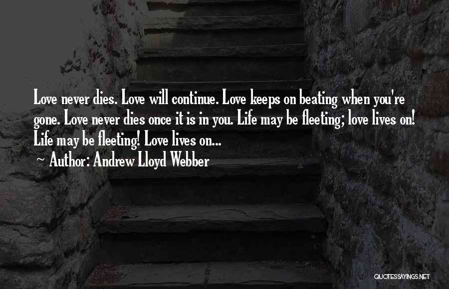 Andrew Lloyd Webber Quotes: Love Never Dies. Love Will Continue. Love Keeps On Beating When You're Gone. Love Never Dies Once It Is In