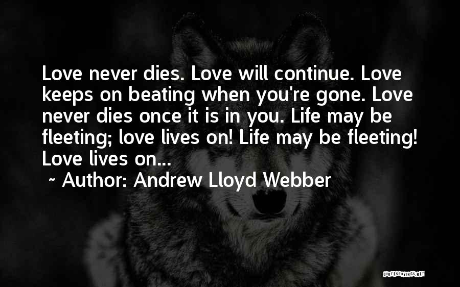 Andrew Lloyd Webber Quotes: Love Never Dies. Love Will Continue. Love Keeps On Beating When You're Gone. Love Never Dies Once It Is In