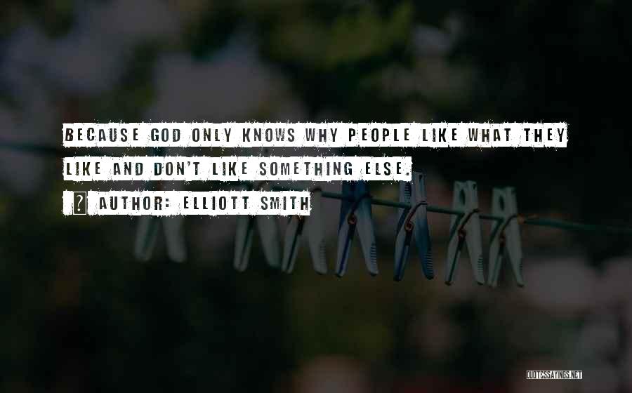 Elliott Smith Quotes: Because God Only Knows Why People Like What They Like And Don't Like Something Else.