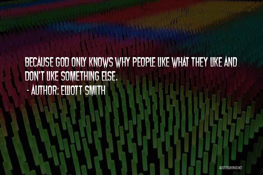 Elliott Smith Quotes: Because God Only Knows Why People Like What They Like And Don't Like Something Else.