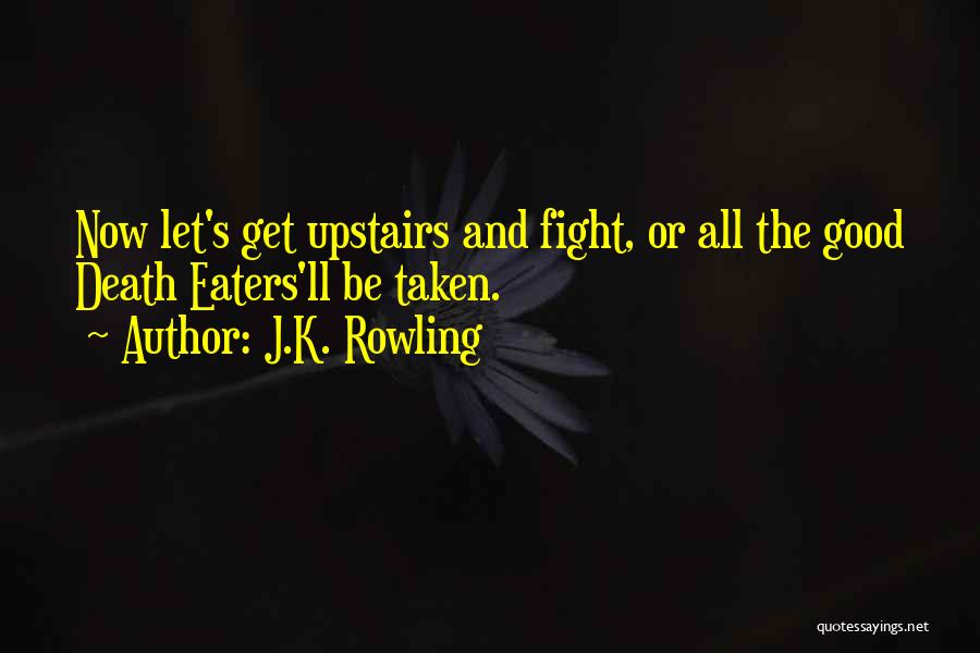 J.K. Rowling Quotes: Now Let's Get Upstairs And Fight, Or All The Good Death Eaters'll Be Taken.