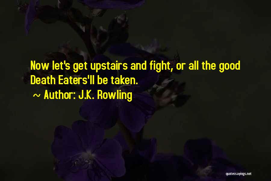 J.K. Rowling Quotes: Now Let's Get Upstairs And Fight, Or All The Good Death Eaters'll Be Taken.