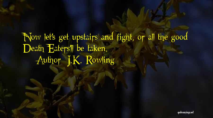 J.K. Rowling Quotes: Now Let's Get Upstairs And Fight, Or All The Good Death Eaters'll Be Taken.