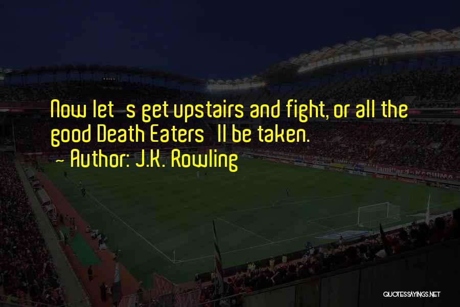 J.K. Rowling Quotes: Now Let's Get Upstairs And Fight, Or All The Good Death Eaters'll Be Taken.