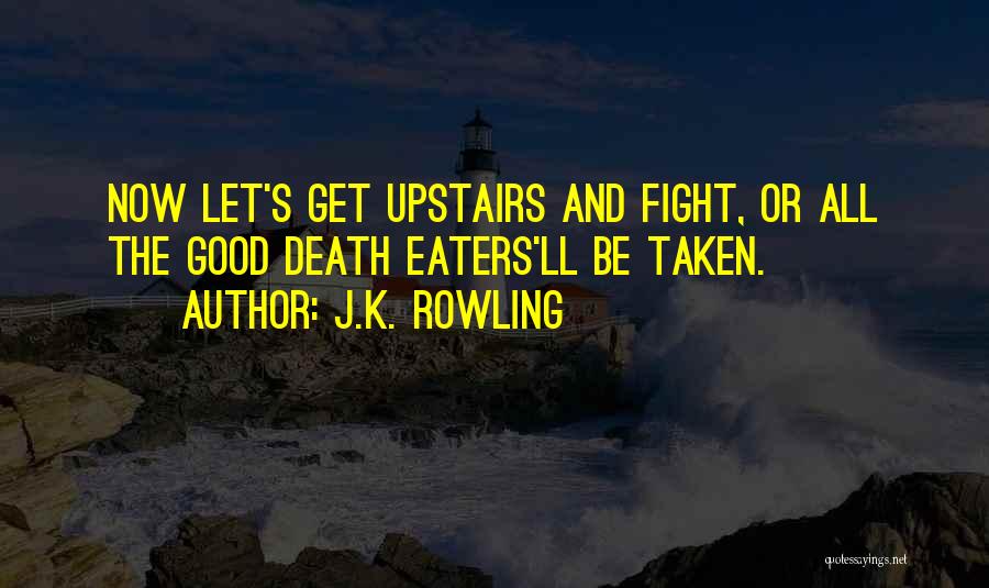 J.K. Rowling Quotes: Now Let's Get Upstairs And Fight, Or All The Good Death Eaters'll Be Taken.