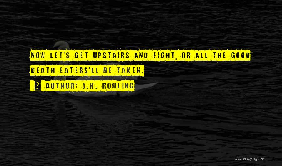 J.K. Rowling Quotes: Now Let's Get Upstairs And Fight, Or All The Good Death Eaters'll Be Taken.