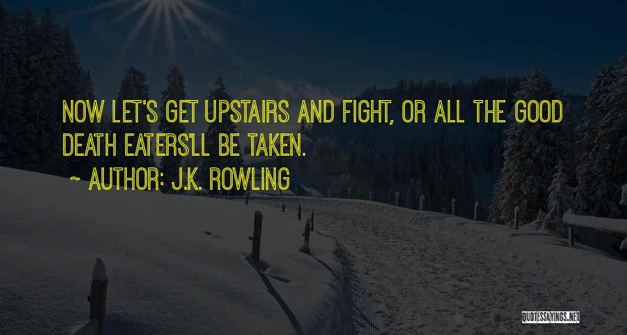 J.K. Rowling Quotes: Now Let's Get Upstairs And Fight, Or All The Good Death Eaters'll Be Taken.