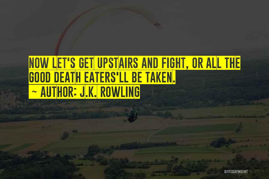 J.K. Rowling Quotes: Now Let's Get Upstairs And Fight, Or All The Good Death Eaters'll Be Taken.