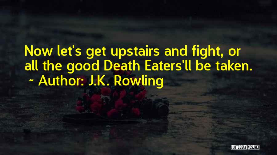 J.K. Rowling Quotes: Now Let's Get Upstairs And Fight, Or All The Good Death Eaters'll Be Taken.