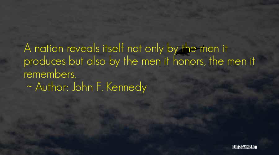 John F. Kennedy Quotes: A Nation Reveals Itself Not Only By The Men It Produces But Also By The Men It Honors, The Men