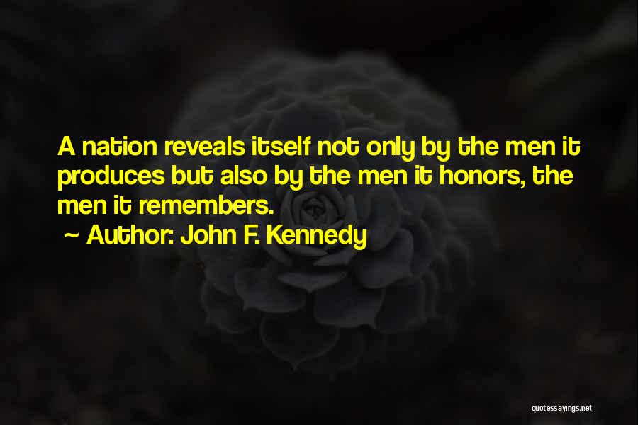 John F. Kennedy Quotes: A Nation Reveals Itself Not Only By The Men It Produces But Also By The Men It Honors, The Men