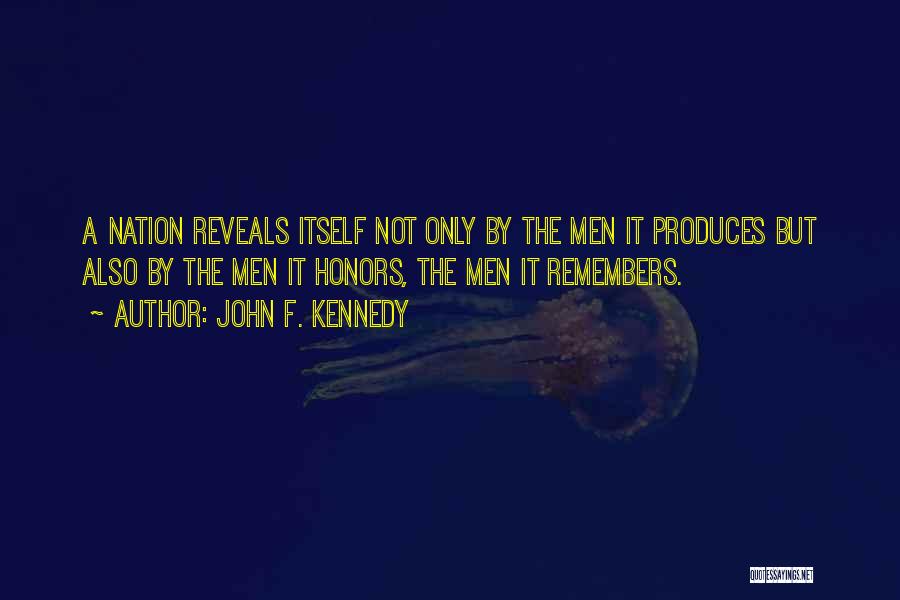 John F. Kennedy Quotes: A Nation Reveals Itself Not Only By The Men It Produces But Also By The Men It Honors, The Men