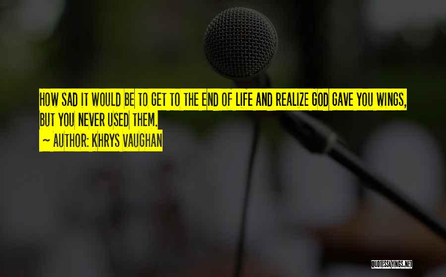 Khrys Vaughan Quotes: How Sad It Would Be To Get To The End Of Life And Realize God Gave You Wings, But You