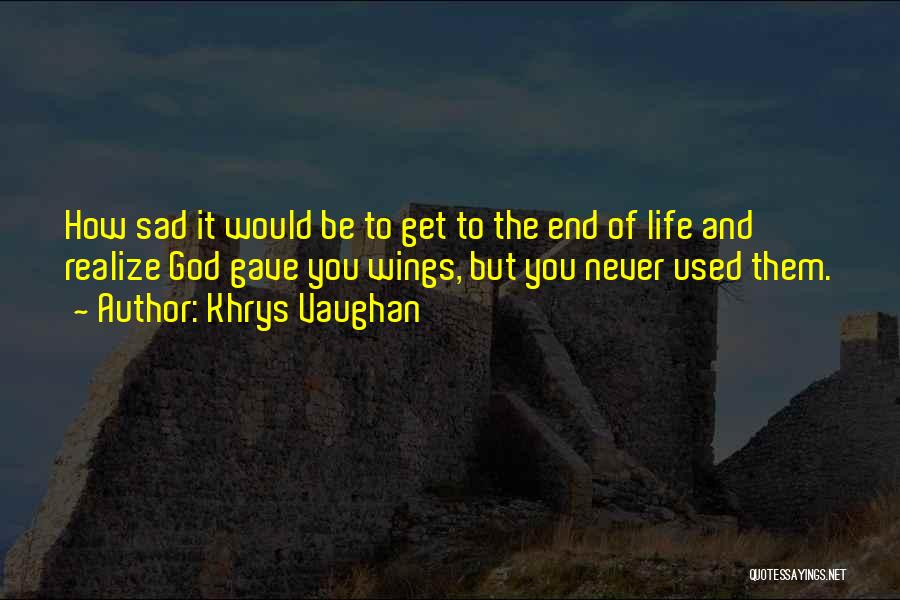 Khrys Vaughan Quotes: How Sad It Would Be To Get To The End Of Life And Realize God Gave You Wings, But You