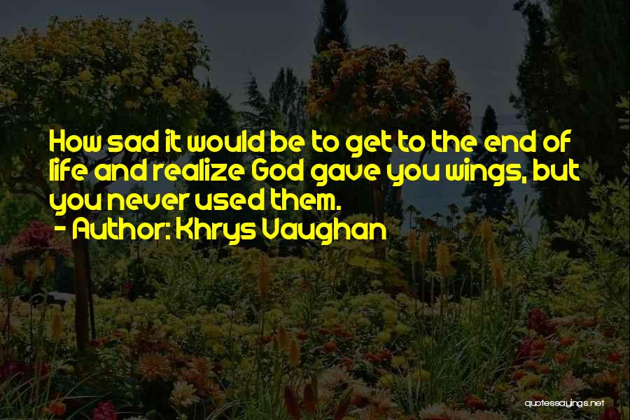 Khrys Vaughan Quotes: How Sad It Would Be To Get To The End Of Life And Realize God Gave You Wings, But You