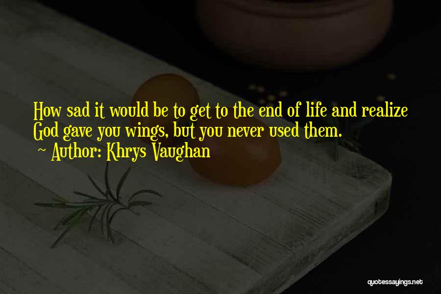 Khrys Vaughan Quotes: How Sad It Would Be To Get To The End Of Life And Realize God Gave You Wings, But You