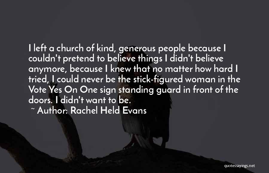 Rachel Held Evans Quotes: I Left A Church Of Kind, Generous People Because I Couldn't Pretend To Believe Things I Didn't Believe Anymore, Because