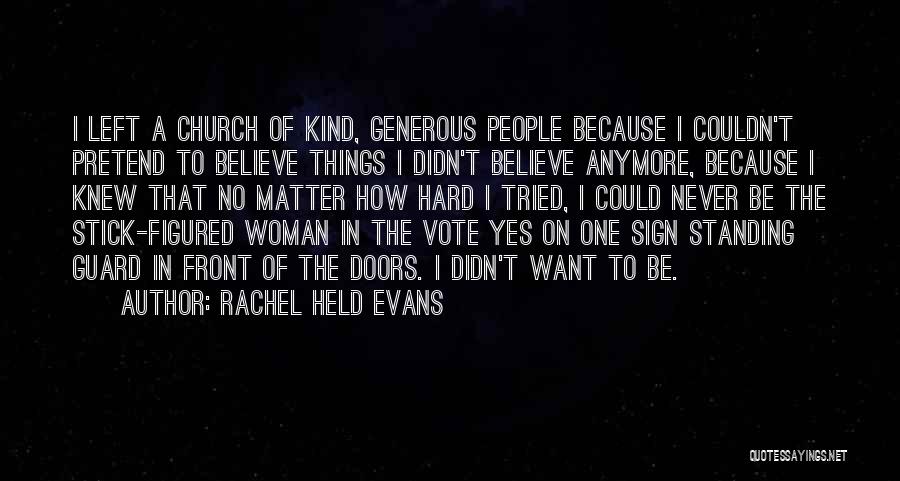 Rachel Held Evans Quotes: I Left A Church Of Kind, Generous People Because I Couldn't Pretend To Believe Things I Didn't Believe Anymore, Because