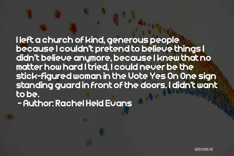 Rachel Held Evans Quotes: I Left A Church Of Kind, Generous People Because I Couldn't Pretend To Believe Things I Didn't Believe Anymore, Because