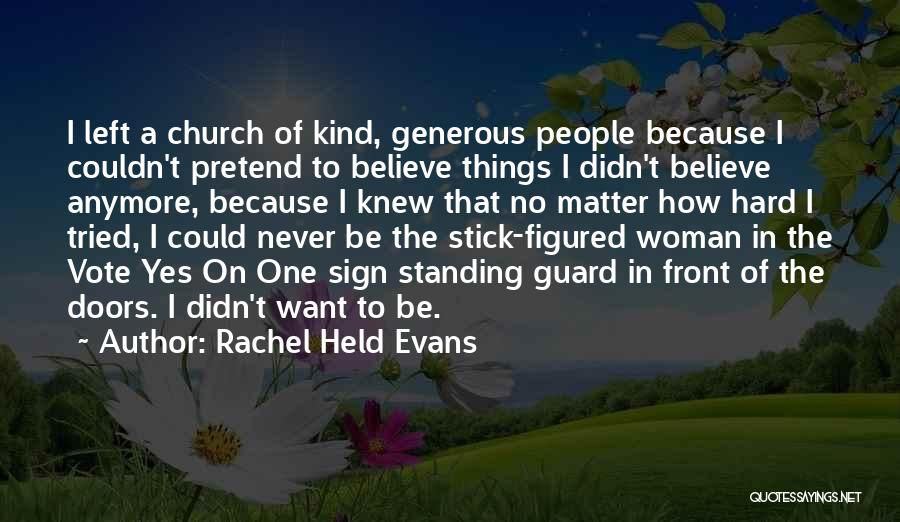 Rachel Held Evans Quotes: I Left A Church Of Kind, Generous People Because I Couldn't Pretend To Believe Things I Didn't Believe Anymore, Because