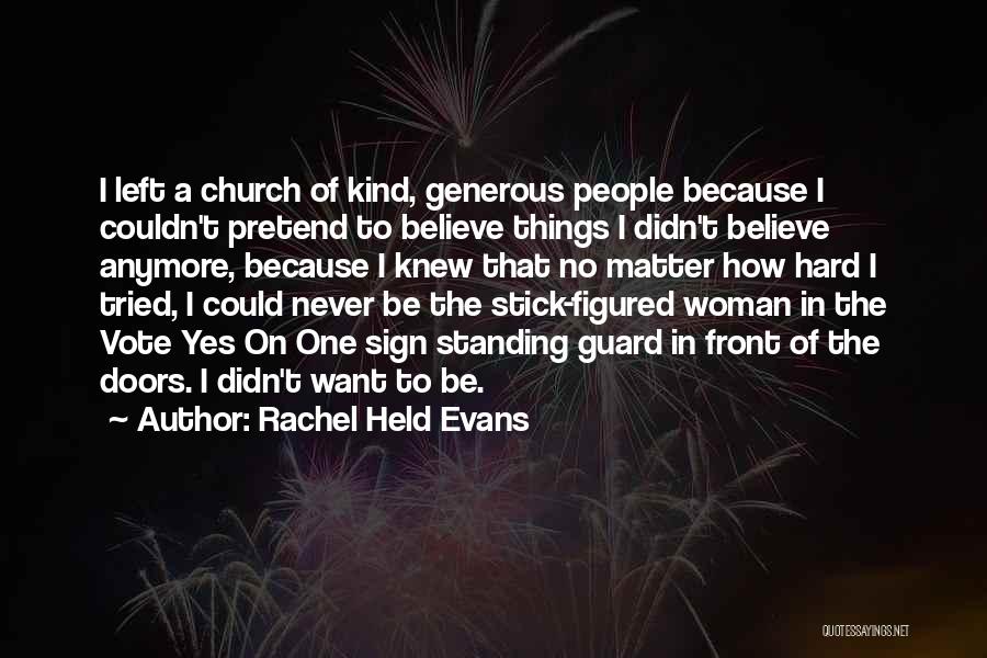 Rachel Held Evans Quotes: I Left A Church Of Kind, Generous People Because I Couldn't Pretend To Believe Things I Didn't Believe Anymore, Because