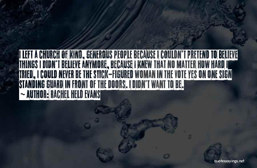 Rachel Held Evans Quotes: I Left A Church Of Kind, Generous People Because I Couldn't Pretend To Believe Things I Didn't Believe Anymore, Because