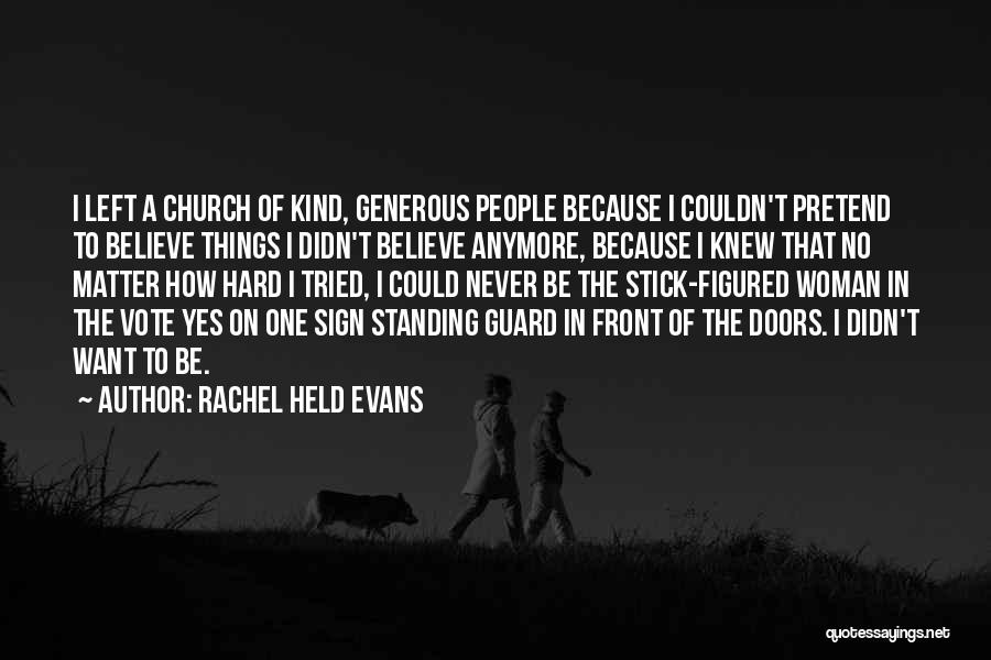 Rachel Held Evans Quotes: I Left A Church Of Kind, Generous People Because I Couldn't Pretend To Believe Things I Didn't Believe Anymore, Because