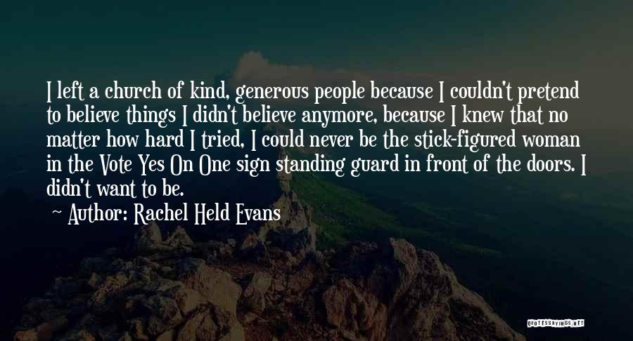 Rachel Held Evans Quotes: I Left A Church Of Kind, Generous People Because I Couldn't Pretend To Believe Things I Didn't Believe Anymore, Because