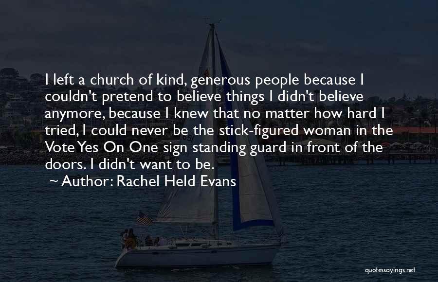 Rachel Held Evans Quotes: I Left A Church Of Kind, Generous People Because I Couldn't Pretend To Believe Things I Didn't Believe Anymore, Because