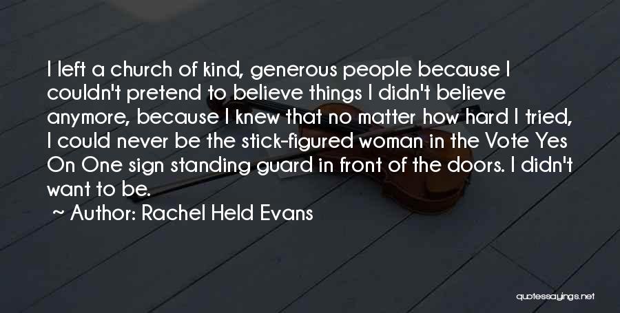 Rachel Held Evans Quotes: I Left A Church Of Kind, Generous People Because I Couldn't Pretend To Believe Things I Didn't Believe Anymore, Because