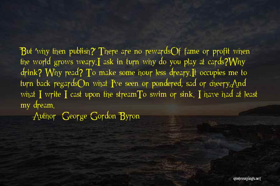 George Gordon Byron Quotes: But 'why Then Publish?' There Are No Rewardsof Fame Or Profit When The World Grows Weary.i Ask In Turn Why