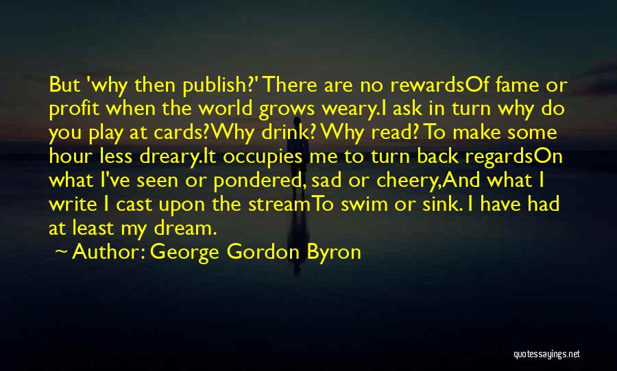 George Gordon Byron Quotes: But 'why Then Publish?' There Are No Rewardsof Fame Or Profit When The World Grows Weary.i Ask In Turn Why