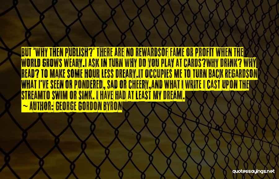 George Gordon Byron Quotes: But 'why Then Publish?' There Are No Rewardsof Fame Or Profit When The World Grows Weary.i Ask In Turn Why