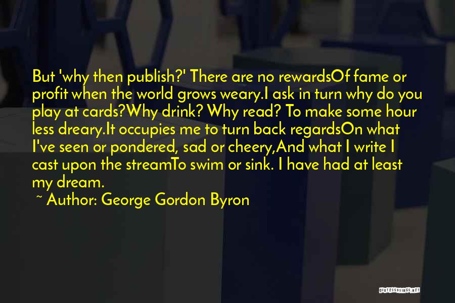 George Gordon Byron Quotes: But 'why Then Publish?' There Are No Rewardsof Fame Or Profit When The World Grows Weary.i Ask In Turn Why