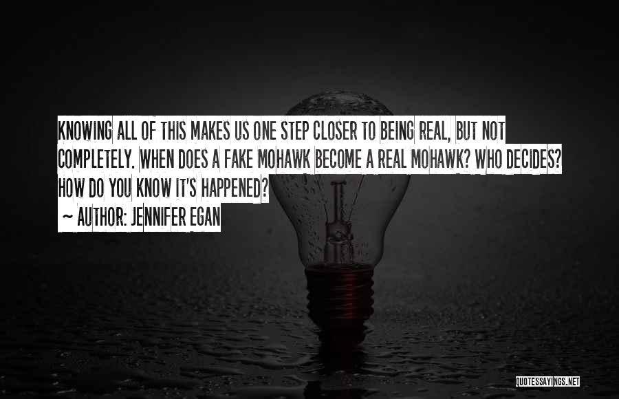 Jennifer Egan Quotes: Knowing All Of This Makes Us One Step Closer To Being Real, But Not Completely. When Does A Fake Mohawk