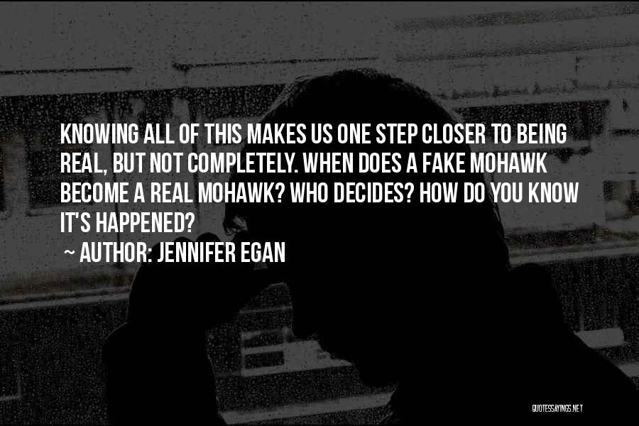 Jennifer Egan Quotes: Knowing All Of This Makes Us One Step Closer To Being Real, But Not Completely. When Does A Fake Mohawk