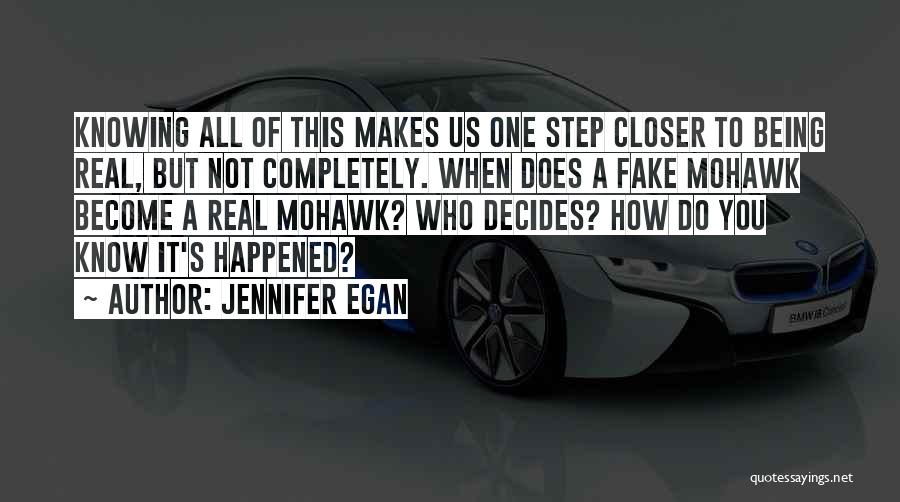 Jennifer Egan Quotes: Knowing All Of This Makes Us One Step Closer To Being Real, But Not Completely. When Does A Fake Mohawk