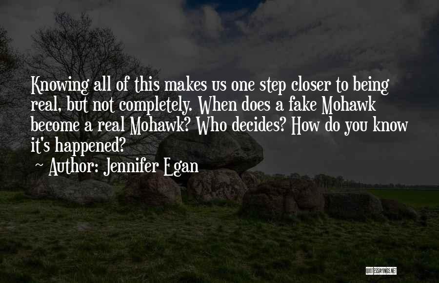 Jennifer Egan Quotes: Knowing All Of This Makes Us One Step Closer To Being Real, But Not Completely. When Does A Fake Mohawk